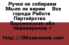 Ручки не собираем! Мыло не варим! - Все города Работа » Партнёрство   . Воронежская обл.,Нововоронеж г.